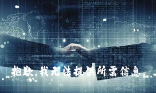 抱歉，我无法提供所需信息。