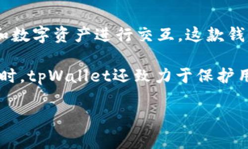 tpWallet是一款由中国公司开发的钱包应用。它主要用于区块链资产的管理，与多种加密货币和数字资产进行交互。这款钱包的设计理念是提供一个安全、便捷的用户体验，适合各种类型的用户，包括初学者和专业人士。

tpWallet支持多种区块链网络，允许用户轻松地存储、发送和接收不同类型的数字资产。与此同时，tpWallet还致力于保护用户的隐私和安全，采用了多种加密和验证技术，确保用户的信息不被泄露或滥用。

如果您对tpWallet有进一步的兴趣，或者想要了解它的功能和使用方法，欢迎提出具体问题！