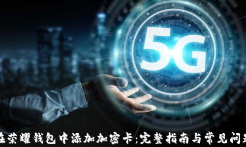 
如何在荣耀钱包中添加加密卡：完整指南与常见问题解答