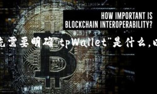 在讨论“tpWallet”是否有官方合约之前，我们首先需要明确“tpWallet”是什么，以及它在区块链和加密货币领域中的角色和功能。

tpWallet：了解其官方合约的存在与否