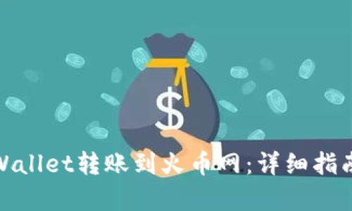 : 如何将tpWallet转账到火币网：详细指南与步骤解析