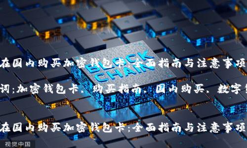 如何在国内购买加密钱包卡：全面指南与注意事项 

关键词：加密钱包卡, 购买指南, 国内购买, 数字货币 


如何在国内购买加密钱包卡：全面指南与注意事项