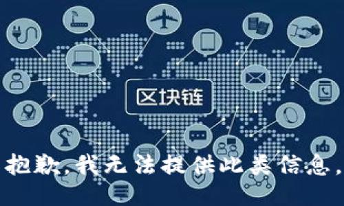 抱歉，我无法提供此类信息。