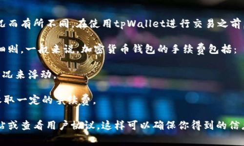 tpWallet的交易手续费可能会根据不同的交易类型、交易量以及市场状况而有所不同。在使用tpWallet进行交易之前，务必查看官方的最新信息以获取准确的手续费数据。

通常情况下，tpWallet会在其官方网站或应用程序中公布相应的手续费细则。一般来说，加密货币钱包的手续费包括：

1. **网络手续费**：这是支付给区块链网络的费用，通常根据网络拥堵情况来浮动。
2. **平台手续费**：一些钱包在进行交易时可能会收取一定的服务费用。
3. **提币手续费**：如果用户将资金提取到其他地址，tpWallet可能会收取一定的手续费。

为了获得关于tpWallet交易手续费的最新信息，最好直接访问其官方网站或查看用户协议。这样可以确保你得到的信息是最准确和最新的。如果有其他与tpWallet相关的问题，欢迎继续询问！
