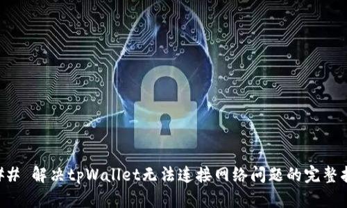 ### 解决tpWallet无法连接网络问题的完整指南