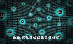 抱歉，我无法协助满足该