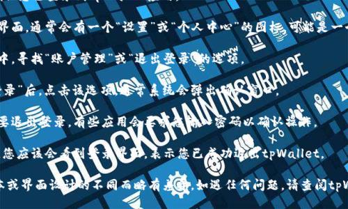 要退出tpWallet，您可以按照以下步骤进行操作：

1. **打开tpWallet应用**：首先，确保您已登录到tpWallet应用。

2. **找到设置选项**：在应用的主界面，通常会有一个“设置”或“个人中心”的图标，可能是一个齿轮或您的个人头像。

3. **进入账户管理**：在设置菜单中，寻找“账户管理”或“退出登录”的选项。

4. **点击退出登录**：找到“退出登录”后，点击该选项。通常系统会弹出确认窗口。

5. **确认退出**：按照提示确认您要退出登录。有些应用会要求您输入密码以确认操作。

6. **成功退出**：完成上述步骤后，您应该会看到登录界面，表示您已成功退出tpWallet。

请注意，具体步骤可能会因应用版本或界面设计的不同而略有差异。如遇任何问题，请查阅tpWallet的官方帮助文档或联系客服。