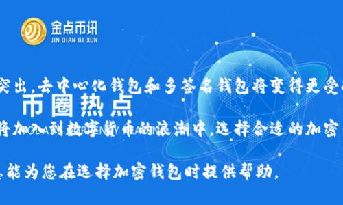 沙特阿拉伯的加密货币市场正逐渐成熟。随着越来越多的人们对数字资产的关注与投资需求加大，选择一个合适的加密钱包显得尤为重要。在这里，我们将探讨沙特阿拉伯使用的主要加密钱包，以及它们的特点和适用场合。

加密钱包的类型

首先，我们需要了解加密钱包的基本类型。加密钱包主要分为两大类：热钱包和冷钱包。

热钱包是指与互联网连接的钱包，适合频繁交易的用户。常见的热钱包有手机应用钱包、桌面钱包和网页钱包。

冷钱包则是与互联网断开的钱包，安全性更高，适合长期存储资产。冷钱包包括硬件钱包和纸钱包。

沙特阿拉伯常用的加密钱包

在沙特阿拉伯，选择加密钱包的人们通常会考虑安全性、易用性和功能性。以下是一些在沙特广泛使用的加密钱包：

1. Binance Wallet

Binance Wallet是全球知名的数字货币交易平台Binance推出的官方钱包。该钱包支持多种加密货币的存储和交易，为用户提供了较高的安全保障。同时，Binance Wallet的界面友好，适合新手用户使用。

2. Trust Wallet

Trust Wallet是一款多功能的移动加密钱包，支持数千种加密货币的存储。它提供了便利的去中心化交易功能，用户可以直接在钱包内进行交易。由于其开源特性，Trust Wallet在用户中享有很高的声誉。

3. Ledger Nano S

Ledger Nano S是一款著名的硬件钱包，适合追求高安全性的用户。它能够离线存储私钥，防止黑客攻击。虽然它的使用方便性相对较低，但其安全性是其最大的优势。

4. Coinbase Wallet

Coinbase Wallet是由Coinbase交易平台推出的一款移动钱包。它支持多种加密货币，并提供安全存储功能。Coinbase Wallet的用户体验良好，适合初学者入门。

加密钱包的选择考量

在选择加密钱包时，用户需要考虑以下几个因素：

ul
  listrong安全性：/strong选择具有良好安全记录的钱包。/li
  listrong易用性：/strong界面友好，便于操作。/li
  listrong支持货币种类：/strong确保钱包支持用户想要投资的加密货币。/li
  listrong社区支持：/strong有良好的社区支持和更新频率。/li
/ul

加密钱包的未来趋势

随着区块链技术的发展，加密钱包也在不断演进。未来，钱包的安全性和功能性将会更加突出。去中心化钱包和多签名钱包将变得更受欢迎。用户会越来越关注钱包的隐私保护和使用便捷性。

总的来说，沙特阿拉伯的加密钱包市场正在快速发展。凭借区块链技术的创新，更多用户将加入到数字货币的浪潮中。选择合适的加密钱包，将帮助用户更好的管理和保护他们的数字资产。 

通过以上的探讨，我们对沙特阿拉伯常用的加密钱包有了较为全面的了解。希望这些信息能为您在选择加密钱包时提供帮助。