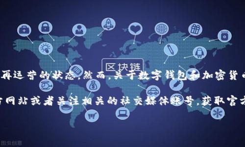 截至我最后掌握的信息（2023年10月），tpWallet并没有被广泛报道为封闭或不再运营的状态。然而，关于数字钱包和加密货币交易所的动态变化非常频繁，具体情况可能会因地区或法规的不同而有所变化。

如果你有关于tpWallet的具体问题或想了解更多最新的情况，建议你查看其官方网站或者关注相关的社交媒体账号，获取官方信息。你也可以查阅各大加密货币新闻网站，了解最新动态。

如果有其他问题或者需要具体信息，欢迎提问！