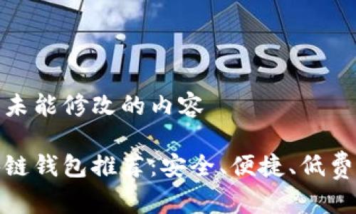 被规定但未能修改的内容

最佳区块链钱包推荐：安全、便捷、低费用的选择