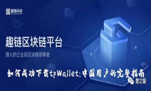 如何成功下载tpWallet：中国用户的完整指南