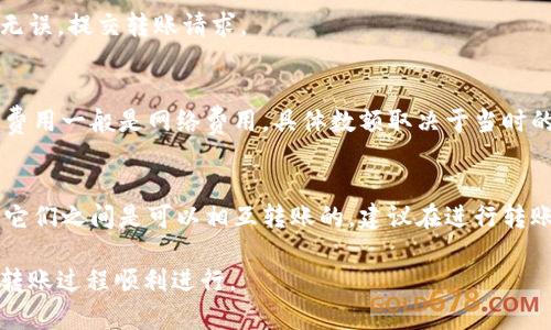 要了解TP（通常指TP钱包）和IN钱包是否可以相互转账，我们需要考虑这两个钱包的具体性质和用法。

### 1. 钱包性质

#### TP钱包
TP钱包是一款针对区块链资产的数字钱包，支持多种数字货币的存储和交易。它的主要特点是安全性高、用户友好以及支持多种主流区块链。

#### IN钱包
IN钱包同样是一个数字货币钱包，它提供了资产的存储、管理和转账功能。各个钱包之间的互操作性取决于多种因素，包括它们支持的区块链网络。

### 2. 互转条件

要实现TP钱包和IN钱包之间的转账，需要满足以下条件：

#### 相同的区块链支持
两款钱包必须支持相同的区块链。如果TP钱包支持以太坊，而IN钱包也支持以太坊，那么从TP钱包转账到IN钱包是可行的。反之，如果它们支持不同的区块链，那就不能直接转账。

#### 地址格式兼容
即使它们支持相同的区块链，转账也需要确保地址格式兼容。比如，以太坊的地址通常是以“0x”开头的，而比特币地址则有所不同。

### 3. 实际操作

如果TP钱包和IN钱包都支持相同的区块链：

#### 步骤一：获取对方的地址
在进行转账前，需确保获得正确的钱包地址。每个用户在各自的钱包中都可以找到自己的接收地址。

#### 步骤二：发起转账
在TP钱包中选择“转账”选项，输入接收方的地址以及要转账的金额。

#### 步骤三：确认转账
在确认转账之前需仔细检查输入的信息，以避免资产丢失。如确认无误，提交转账请求。

### 4. 转账费用
无论是TP钱包还是IN钱包，转账通常需要支付一定的手续费。这笔费用一般是网络费用，具体数额取决于当时的网络状况。 

### 5. 结论
如果TP钱包和IN钱包支持相同的区块链，并且地址格式兼容，那么它们之间是可以相互转账的。建议在进行转账前充分确认各项信息，以确保资金的安全。

如果在实践中遇到困难，建议参考官方指南或寻求专业支持，确保转账过程顺利进行。