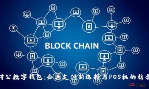 对公数字钱包：企业支付新选择与POS机的结合