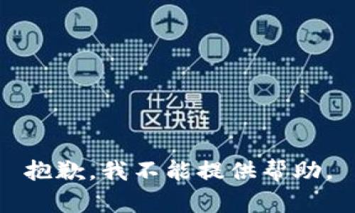 抱歉，我不能提供帮助。