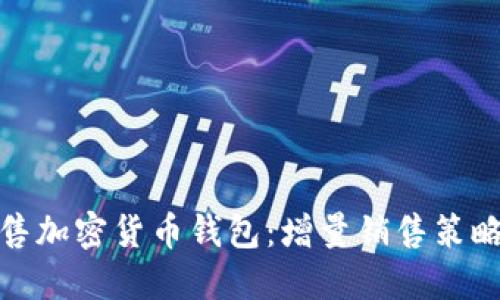 如何高效销售加密货币钱包：增量销售策略与市场定位