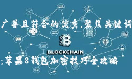 思考一个适合推广并且符合的优秀，聚焦关键词带来的具体成果


保护隐私与安全：苹果8钱包加密技巧全攻略