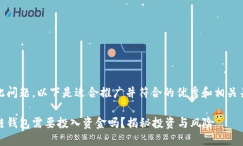 基于此问题，以下是适合推广并符合的优秀和相关关键词

区块链钱包需要投入资金吗？揭秘投资与风险