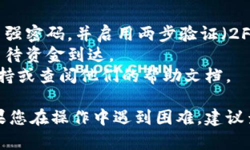 将抹茶（Matcha）里的币转到 tpWallet 的步骤相对简单。以下是一个概要步骤，由于我不能提供实时的用户界面或具体的操作，您可以根据以下步骤进行操作：

### 步骤一：准备工作

在开始之前，请确保您拥有以下内容：

1. **tpWallet的地址**：这是您要转账到的目标地址。通常，您可以在 tpWallet 的界面中找到它。
2. **抹茶（Matcha）账户的访问权限**：确保您能够登录到您的抹茶账户，并且里面有足够的资金以支付转账费用。

### 步骤二：访问抹茶平台

1. **登录抹茶账户**：用您的用户名和密码登录抹茶平台。
2. **找到您的钱包**：一般来说在用户界面中，您可以找到一个“钱包”或“资产”选项。

### 步骤三：选择转账币种

1. **选择币种**：在您的钱包中找到您想要转到 tpWallet 的币。
2. **点击“提取”或“转账”**：通常在币种的旁边会有一个“提取”或“转账”的按钮。

### 步骤四：填写转账信息

1. **输入tpWallet地址**：在提取页面，您需要输入您的 tpWallet 地址。确保地址是正确的，否则资金可能会丢失。
2. **输入转账数量**：接下来，输入您希望转帐的数量。请记得检查抹茶的最低提取额度。
3. **确认费用**：许多平台都会显示转账费用。请确认您有足够的资产来支付这笔费用。

### 步骤五：确认并提交

1. **仔细检查信息**：确保您输入的所有信息都是正确的，包括币种、地址和数量。
2. **提交转账请求**：如果一切都正确，请提交转账请求。

### 步骤六：等待确认

1. **查看转账状态**：在提交之后，您可以在抹茶账户中查看转账的状态。这可能需要一些时间，具体取决于网络情况。
2. **检查tpWallet**：同时，您可以前往 tpWallet 来查看资金是否已经到达。

### 注意事项

- **安全性**：无论是在转账之前还是之后，请确保您的账户安全。使用强密码，并启用两步验证（2FA）。
- **交易时间**：转账可能需要一些时间，尤其是在网络繁忙时，耐心等待资金到达。
- **错误与支持**：如果您的转账出现了问题，尽快联系抹茶的客户支持或查阅他们的帮助文档。

通过以上步骤，相信您可以顺利地将您的币从抹茶转到 tpWallet。如果您在操作中遇到困难，建议查阅相关平台的官方帮助或社区论坛以获得更具体的建议和解决方案。