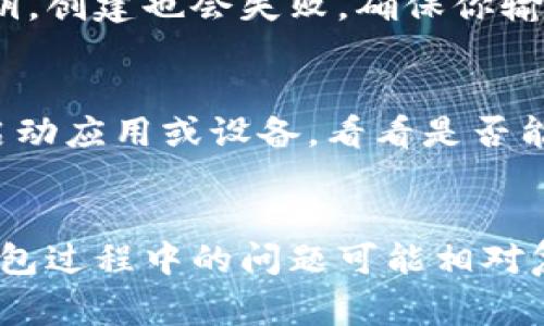 创建钱包失败的原因可能有很多。下面是一些常见的原因以及解决方案。

1. 网络问题
创建钱包时，如果网络连接不稳定，可能会导致创建失败。建议检查你的互联网连接。可以尝试切换到更稳定的网络，或重新连接Wi-Fi。

2. 软件版本不兼容
某些钱包应用可能会有版本更新。若你的应用版本较旧，可能不再支持某些功能。请确保使用最新版本的钱包应用。前往应用商店检查更新。

3. 密码不符合要求
许多钱包在创建时会要求设置密码，必须符合一定的复杂度要求。如果你的密码太简单，可能会导致创建失败。试着使用一个包含字母、数字和特殊字符的强密码。

4. 缓存问题
应用的缓存数据可能会影响钱包的创建流程。可以尝试清除应用的缓存或者卸载后重新安装应用。这通常能够解决一些由于缓存造成的问题。

5. 设备存储空间不足
如果设备的存储空间不足，可能会出现创建失败的情况。建议检查设备的存储状态，删除一些不必要的应用和文件，以腾出空间。

6. 地区限制
某些钱包可能在特定地区无法使用。如果你在一个不受支持的地区尝试创建钱包，也可能会失败。考虑使用可用的替代钱包。

7. 使用了错误的助记词或私钥
如果你试图导入一个已经存在的钱包而输入了错误的助记词或私钥，创建也会失败。确保你输入的信息是准确的。

8. 应用程序故障
有时，钱包应用可能会因内部错误而无法正常工作。可以尝试重新启动应用或设备，看看是否能解决问题。

总结
以上是创建钱包失败的一些常见原因及其相应的解决方案。创建钱包过程中的问题可能相对复杂，但通过仔细排查和尝试相应的方法，通常都能找到解决方案。