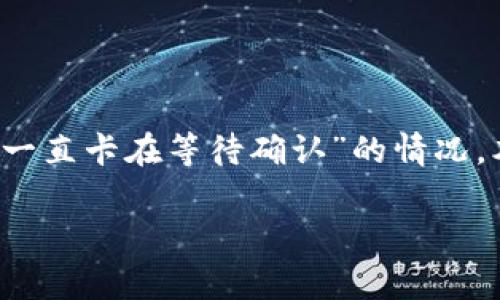 在处理加密货币交易时，用户可能会遇到一些常见问题，其中之一是“tpWallet一直卡在等待确认”的情况。本文将集中探讨这一问题的原因、解决方案以及如何更好地管理你的数字资产。

tpWallet交易一直等待确认？揭示原因及解决方案