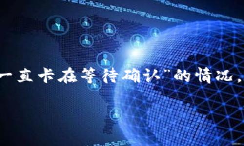 在处理加密货币交易时，用户可能会遇到一些常见问题，其中之一是“tpWallet一直卡在等待确认”的情况。本文将集中探讨这一问题的原因、解决方案以及如何更好地管理你的数字资产。

tpWallet交易一直等待确认？揭示原因及解决方案