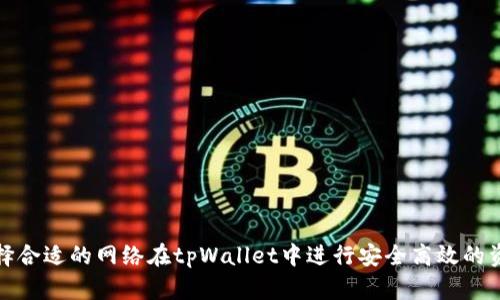 如何选择合适的网络在tpWallet中进行安全高效的资产管理