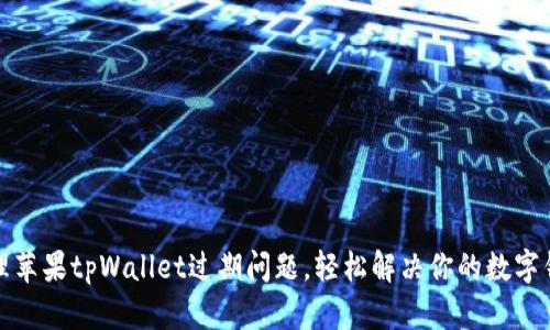 如何处理苹果tpWallet过期问题，轻松解决你的数字钱包困扰