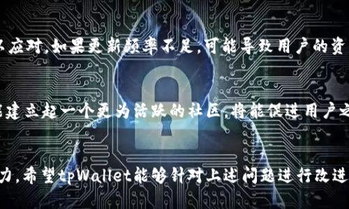 tpWallet的弊端有几个方面，以下是对这些缺点的详细分析：

安全性问题
tpWallet在安全性上存在一些隐患。首先，用户的私钥存储在设备上，如果设备被盗或遭到恶意软件攻击，则用户的资产可能会被窃取。其次，尽管tpWallet提供了一些安全机制，但在用户不熟悉安全防护措施时，仍然有可能受到社交工程攻击的影响。用户应该始终增强安全意识，避免在不安全的网络环境下使用钱包。

用户界面友好性
tpWallet的用户界面对新手用户来说可能不够友好。一些复杂的功能在设计上缺少直观的指引，导致用户在使用过程中感到迷惑。这种不友好的用户体验尤其在首次使用时，可能给用户带来很多不必要的麻烦。为了提高用户满意度，钱包的用户界面需要更多的考虑用户体验设计，确保信息清晰易懂。

兼容性问题
tpWallet并不是在所有平台上都表现良好。某些操作系统或设备可能与tpWallet存在兼容性问题，这会影响用户的使用体验。此外，部分功能在不同版本中表现不一致，导致用户无法顺利完成交易或操作。这种兼容性问题不仅给用户带来了烦恼，也损害了tpWallet的信誉。如果tpWallet希望扩大用户基础，必须解决各个平台之间的兼容性问题。

功能限制
尽管tpWallet拥有一定的功能，但它在某些方面仍显得不足。例如，有些用户希望能够通过钱包进行多种加密货币的管理，而tpWallet可能在这一点上比较受限。此外，对于一些高级用户而言，他们希望在交易中能有更多的自定义选择，这在tpWallet中也并不容易实现。这些功能限制可能导致用户转向其他竞争产品。

客服响应慢
用户在使用tpWallet的过程中，难免会遇到各种问题。如果在遇到问题时客服响应速度太慢，可能会导致用户的不满。在许多情况下，用户需要快速解决问题，以免造成损失。如果tpWallet能够提高客服的响应速度和解决问题的能力，将能显著提高用户的整体满意度。

更新频率不足
tpWallet在可用性和安全性方面的缺乏更新也可能是一个潜在的弊端。随着加密市场的快速发展，新出现的安全漏洞和技术问题需要钱包及时更新以应对。如果更新频率不足，可能导致用户的资产暴露在风险之中。定期的内容和功能更新是保持用户信任的重要一环。

社区支持不足
尽管tpWallet在一些圈子里受到青睐，但其社区支持相对较弱。对许多用户来说，拥有一个活跃的社区可以帮助解决问题并分享经验。如果tpWallet能建立起一个更为活跃的社区，将能促进用户之间的互动，共同解决钱包使用中的困难。充足的社区支持可以提升用户对产品的忠诚度。

总结
虽然tpWallet在一定程度上满足了用户的基本需求，但存在的一些弊端需要引起重视。这些问题不仅影响用户体验，也可能在长远中影响其市场竞争力。希望tpWallet能够针对上述问题进行改进，以提供更好的服务体验给用户。
