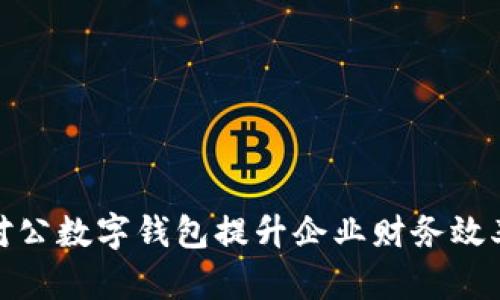 如何通过对公数字钱包提升企业财务效率和安全性