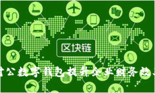 如何通过对公数字钱包提升企业财务效率和安全性
