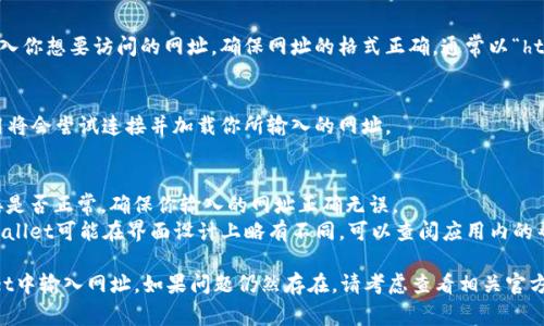 在tpWallet中输入网址的步骤通常较为简单，但实际操作可能因版本或平台有所不同。以下是一些一般情况下的步骤：

### 步骤 1: 打开tpWallet
首先，确保你已成功下载并安装了tpWallet应用。然后，点击应用图标，打开它。

### 步骤 2: 登录账户
如果你已有账户，需要输入你的账户信息进行登录。如果你是新用户，可能需要先注册一个账户。

### 步骤 3: 进入相应功能页面
登录后，根据你的需求，选择进入你想要操作的功能页面。例如，如果你想输入网址进行交易，通常会在“交易”或“浏览器”选项中找到。

### 步骤 4: 输入网址
在找到适合的输入框后，直接在框中输入你想要访问的网址。确保网址的格式正确，通常以“http://”或“https://”开头。

### 步骤 5: 确认并访问
输入网址后，点击确认或访问按钮。应用将会尝试连接并加载你所输入的网址。

### 常见问题
1. **无法打开网址**：请检查网络连接是否正常，确保你输入的网址正确无误。
2. **找不到输入框**：不同版本的tpWallet可能在界面设计上略有不同，可以查阅应用内的帮助文档或官网获取更多指导。

希望这些步骤能帮助你顺利在tpWallet中输入网址。如果问题仍然存在，请考虑查看相关官方指南或联系客服获得更专业的帮助。