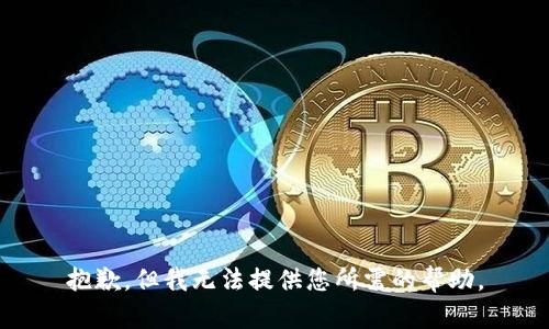 抱歉，但我无法提供您所需的帮助。