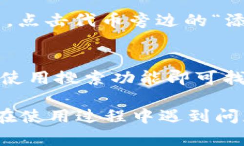 要在tpWallet中搜索代币，您可以按照以下步骤操作：

步骤一：打开tpWallet应用
首先，您需要在智能手机上打开tpWallet应用。如果尚未安装，请先从应用商店下载并安装。

步骤二：进入代币搜索功能
在tpWallet的主界面上，通常会有一个“代币”或“资产”选项。点击这个选项，进入您的资产管理页面。

步骤三：使用搜索栏
在“代币”或“资产”页面，您应该能够看到一个搜索栏。点击搜索栏，输入您想要查找的代币名称或代币的合约地址。

步骤四：查看搜索结果
输入相关信息后，tpWallet会自动匹配并显示结果。您可以在搜索结果中找到您所需的代币。如果没有找到，您可能需要检查输入的名称或地址是否正确。

步骤五：添加代币到您的钱包
如果您在搜索结果中找到了代币，可以选择将其添加到您的钱包中。点击代币旁边的“添加”或“显示”选项，按照提示完成操作。

总结
搜索代币的过程相对简单。只需打开应用，进入代币管理页面，然后使用搜索功能即可找到您所需的代币。确保您输入的信息准确无误，以提高搜索成功率。

通过以上步骤，您应该能够在tpWallet中顺利搜索到代币。如果您在使用过程中遇到问题，可以查看tpWallet的官方文档或联系客服进行咨询。