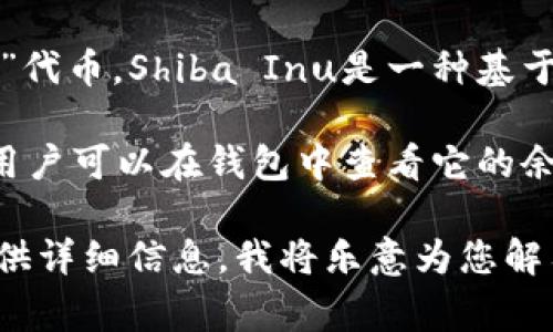 在tpWallet（一个区块链钱包应用程序）中，SHIB通常指的是“Shiba Inu”代币。Shiba Inu是一种基于以太坊的加密货币，因其狗狗币（Dogecoin）的社区驱动而受到广泛关注。

SHIB在tpWallet中可以用于存储、发送和接收，也可以跟踪其价值变化。用户可以在钱包中查看它的余额，并处理与Shiba Inu有关的交易。

如果您对tpWallet中的SHIB代币有任何具体问题或需要其他信息，请提供详细信息，我将乐意为您解答！