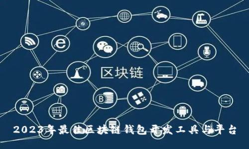 2023年最佳区块链钱包开发工具与平台