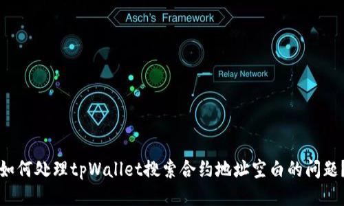 如何处理tpWallet搜索合约地址空白的问题？
