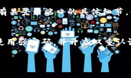 如果您想了解如何找到tpWallet的登录端口，这里有一些实用的方法和步骤。

1. 官方网站
首先，最直接的方法是访问tpWallet的官方网站。在首页上，通常会有明显的“登录”按钮或者链接。点击后，您将被重定向到登录页面，输入您的账户信息后即可访问您的钱包。

2. 社交媒体和社区
另一个有效的方式是查阅tpWallet的社交媒体页面或相关社区。很多时候，用户会在这些平台分享自己的经验，您可能会找到其他用户处理类似问题的经验和解决方案。您可以访问它们的Twitter、Facebook、Telegram等社交媒体页面，获取最新的信息和公告。

3. 用户指南和帮助文档
tpWallet通常会提供用户指南或帮助文档。这些文档中可能会详细介绍登录流程以及登录端口的具体位置。您可以在官方网站的帮助中心查找这些资料。

4. 客服支持
如果以上方法仍然无法解决您的问题，建议您联系tpWallet的客服支持。通过他们提供的联系方式，您可以直接询问有关登录端口的具体细节。他们的支持团队一般会及时回复，并提供清晰的指导。

5. 强烈的安全性
在登录tpWallet时，请确保您使用的是官方渠道并保持警惕。避免随便点击链接，以防钓鱼网站。确保您的设备安全，使用强密码，并开启双重认证，增加安全性。

希望这些方法对您有所帮助！如果您有其他疑问，请随时问我。