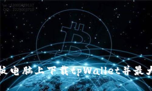 如何在平板电脑上下载tpWallet并最大化其功能