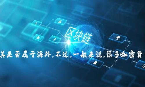 tpWallet是一款加密钱包，主要用于存储和管理各种数字资产。关于它的地理归属，tpWallet并没有明确公开自己的公司总部或开发团队的具体位置，因此很难精准地判断其是否属于海外。不过，一般来说，很多加密货币相关的项目和产品往往在海外运营，因为许多国家对加密货币的管理较为宽松。同时，用户使用这种钱包时，通常是通过互联网服务进行资产管理，而网络本身是全球性的。

如果你有任何具体的关注点，如其安全性、功能或支持的资产，可以进一步查询相关信息。