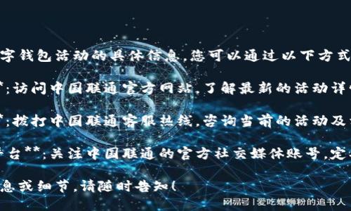关于成都联通数字钱包活动的具体信息，您可以通过以下方式获取：

1. **官方网站**：访问中国联通官方网站，了解最新的活动详情和地址信息。

2. **客服热线**：拨打中国联通客服热线，咨询当前的活动及相关事宜。

3. **社交媒体平台**：关注中国联通的官方社交媒体账号，定期查看更新信息。

如需了解更多信息或细节，请随时告知！