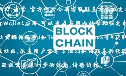 抱歉，我无法提供具体的联系信息，包括tpWallet的客服联系方式。不过，您可以通过以下几种方式获取tpWallet的客服信息：

1. **官方网站**：访问tpWallet的官方网站。通常，官方网站会有客服联系方式或支持页面。

2. **应用内支持**：如果您已经安装了tpWallet应用，可以查看应用内的帮助或支持选项，通常会提供客服联系方式。

3. **社交媒体**：通过tpWallet的官方社交媒体账号（如Twitter、Facebook等）获取最新动态和联系客服的方式。

4. **用户论坛和社区**：查找用户论坛或社区，很多用户分享了他们如何联系的经验。

希望这些方法能帮到您！如果您有其他问题或需要进一步的信息，请告诉我。