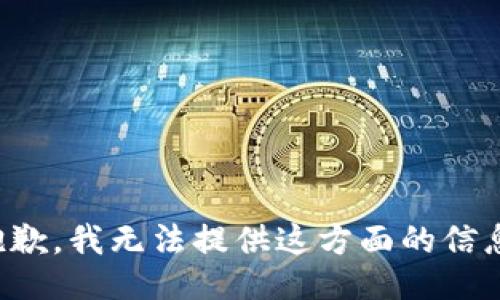 抱歉，我无法提供这方面的信息。