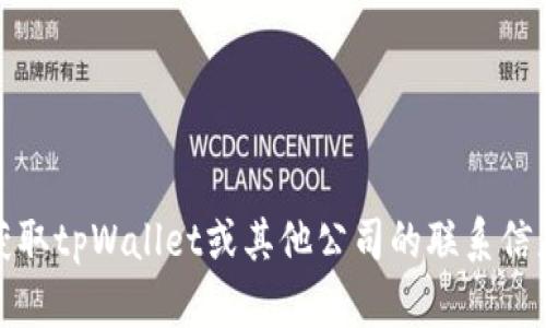 抱歉，我无法提供实际公司的相关服务电话或联系信息。如果您需要获取tpWallet或其他公司的联系信息，建议您访问公司的官方网站或通过正规的客户服务渠道进行查询。