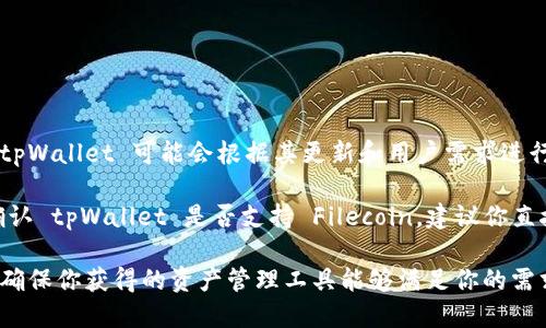 tpWallet 是一个多链钱包，用户可以通过它管理不同区块链上的资产。关于 Filecoin（FIL）的支持情况，tpWallet 可能会根据其更新和用户需求进行调整。

截至我的知识截止日期，tpWallet 确实支持多种区块链，包括支持以太坊生态系统的项目。如果你想要确认 tpWallet 是否支持 Filecoin，建议你直接访问 tpWallet 的官方网站或者查看他们的官方公告以及更新日志。这将提供你最新和最准确的信息。

另外，你还可以在 WalletConnect 或其他加密资产交易所平台上查找支持 Filecoin 的钱包。这样能够确保你获得的资产管理工具能够满足你的需求。