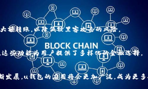 u钱包是数字货币交易中的一种工具，主要用于存储、管理和转账数字货币。它包含了多种功能，能够帮助用户安全、便捷地进行资产管理和交易。以下将对此进行详细介绍。/u

什么是u钱包？
u钱包是一种数字钱包，专门用于存储和管理数字资产，如加密货币。与传统银行账户不同，数字钱包以数字方式存储资金。它支持多种币种，可以通过网络进行转账、接受支付和查看余额。u钱包通常具有很高的安全性，用户可以通过密码、指纹识别或其他生物特征保护他们的资产。

u钱包的转账功能
u钱包的转账功能允许用户在全球范围内迅速、安全地发送和接收数字资产。转账的过程通常很简单。用户只需输入接收者的地址和转账金额，然后确认交易。转账过程通常涉及区块链技术，确保交易的透明性和安全性。

u钱包转账的优势
使用u钱包转账相比传统银行转账有几个明显的优势。首先，转账速度快。一般情况下，u钱包之间的转账可以在几分钟内完成，而银行转账可能需要几天。第二，手续费低。u钱包的转账费用大多相对便宜，尤其是在进行国际转账时，费用通常比传统银行便宜得多。第三，安全性高。由于区块链技术的加密特性，用户的资金更难以被盗取。最后，使用方便，通过手机APP或者电脑，用户随时随地都能进行转账操作。

如何使用u钱包进行转账
使用u钱包进行转账的步骤非常简单。首先，用户需要下载并注册一个u钱包账号。注册过程通常需提供电子邮件和密码等信息。完成注册后，用户可以通过多种方式向钱包充值，常见的方式包括银行转账、信用卡或者其他数字钱包。充值后，用户就可以进行转账。

进行转账前，用户需确保自己已有足够的余额。然后，选择转账功能，输入接收方的地址以及转账金额，确认无误后，提交交易。提交后，用户会收到转账确认信息。一般情况下，转账会在短时间内完成，用户可以在u钱包内查看交易记录，确认交易状态。

u钱包的安全性
安全性是u钱包的重要特性之一。大多数u钱包应用都有多层保护机制，包括两步验证、端到端加密和私钥管理。这些措施使得用户的资产在存储和转账过程中都能得到有效的保护。

用户还需要定期更新钱包应用，确保始终使用最新版本。保持电脑和手机安全，例如安装防病毒软件和定期更改密码，可以增加账户安全性。此外，用户应避免在公共WiFi环境下进行大额转账，以降低被黑客攻击的风险。

u钱包的生活应用场景
u钱包的广泛应用场景为用户的生活带来了便利。例如，用户可以利用u钱包进行网上购物，通过扫描QR码完成支付。此外，u钱包还支持P2P借贷，以及参与去中心化金融（DeFi）产品。这些功能为用户提供了多样化的金融选择。

总结
u钱包不仅是存储数字资产的工具，还是现代金融生活的重要组成部分。凭借其快速、安全、便捷的转账功能，u钱包正在重塑我们的支付方式。未来，随着区块链技术和数字货币的不断发展，u钱包的应用将会更加广泛，成为更多人生活中不可或缺的部分。