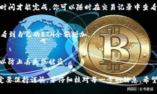 在tpWallet中将代币兑换成以太坊（ETH）的过程相对简单。以下是详细的步骤说明：

第一步：打开tpWallet
首先，确保你已经在手机上下载并安装了tpWallet应用。如果还没有账户，按照提示创建一个新账户，并确保妥善保管好你的密码和私钥。

第二步：备份你的钱包
安全第一。在使用tpWallet进行任何交易之前，务必备份你的钱包。进入设置，选择“备份钱包”，并按照步骤操作，确保你的助记词安全保管。

第三步：查看账户余额
在主页面，你可以看到你的账户余额。确认你有足够的代币，这样才能进行兑换。确保代币在你的tpWallet中显示正常。

第四步：选择兑换功能
在tpWallet主界面，找到并点击“兑换”或“交易”选项。这个选项通常会在主菜单中，方便查找。进入兑换界面，你会看到可以兑换的各种资产选项。

第五步：选择要兑换的币种
在兑换界面，选择你想要兑换的代币。在下拉菜单中找到你持有的代币，并选择它。系统会显示出你当前持有的数量，确保你选择的数量正确。

第六步：选择兑换为ETH
在目标币种中，选择“以太坊（ETH）”。系统将根据当前市场汇率计算出你将获得的ETH数量。请注意，汇率可能会实时变动，因此一定要在确认之前查看汇率。

第七步：确认交易信息
在确认交易之前，再次核对所有信息，包括所选代币、兑换数量，以及你将获得的ETH数量。在确认无误后，点击“确认”进行交易。系统可能会提示你确认交易并输入密码。

第八步：等待交易处理
一旦你确认交易，tpWallet会开始处理你的兑换请求。请耐心等待，因为交易可能需要一些时间才能完成。你可以随时在交易记录中查看进度。

第九步：检查ETH到账情况
在交易完成后，回到tpWallet主界面，查看你的ETH余额是否更新。如果一切顺利，你应该能看到自己的ETH余额增加。

第十步：安全存储你的ETH
为了确保你的ETH安全，建议将其存储在冷钱包中，或使用硬件钱包。如果你打算长期持有，以防止丢失或被盗。

在完成以上步骤后，你就成功地把tpWallet中的代币兑换成ETH了。请记住，交易过程中一定要保持谨慎，并仔细核对每一步的信息。希望这份指南能帮助你顺利完成兑换！如果有其他的问题，随时可以咨询tpWallet的客服支持。