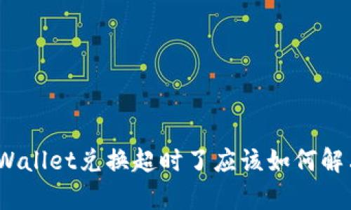 tpWallet兑换超时了应该如何解决？