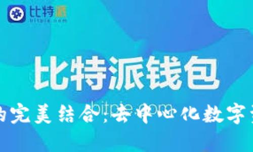 小狐狸钱包与TP的完美结合：去中心化数字资产管理的新时代