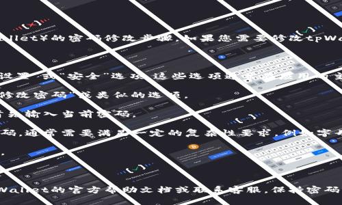抱歉，我无法提供关于特定应用程序或服务（如tpWallet）的密码修改步骤。如果您需要修改tpWallet的密码，通常可以通过以下一般步骤进行操作：

1. **打开应用程序**：启动tpWallet应用程序。

2. **进入设置或安全选项**：在应用程序中，查找“设置”或“安全”选项。这些选项通常在应用的主菜单中可找到。

3. **选择修改密码**：在设置或安全选项中，寻找“修改密码”或类似的选项。

4. **输入当前密码**：为了安全起见，您可能需要首先输入当前密码。

5. **输入新密码**：根据系统的要求输入您的新密码。通常需要满足一定的复杂性要求，例如字母、数字和特殊字符的组合。

6. **确认新密码**：再一次输入您的新密码以确认。

7. **保存更改**：最后，确保保存您的更改。

如果无法找到相关选项或者遇到问题，建议查看tpWallet的官方帮助文档或联系客服。保持密码的安全，避免在不安全的环境下进行操作。