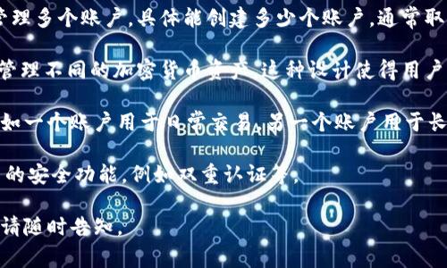 tpWallet 是一款非常受欢迎的数字钱包应用，它可以支持用户管理多个账户。具体能创建多少个账户，通常取决于应用自身的设计和限制。

一般来说，tpWallet 允许用户创建多个钱包账户或地址，以便于管理不同的加密货币资产。这种设计使得用户能够方便地分开不同投资的资金，或者在不同用途之间灵活切换。

用户在 tpWallet 中也可以根据实际需求进行多账户的管理，例如一个账户用于日常交易，另一个账户用于长期投资，甚至还有账户是用于接收特定项目的代币。

为了确保安全，建议用户对每个账户设置不同的密码，并开启相关的安全功能，例如双重认证等。

如果你有兴趣了解更多关于 tpWallet 的具体功能或设置方式，请随时告知。